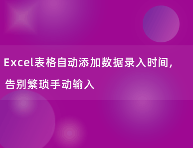 Excel表格自动添加数据录入时间，告别繁琐手动输入！